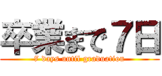 卒業まで７日 (7 days until graduation)