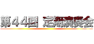 第４４回 定期演奏会 ()