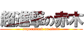 超進撃の赤木 (superattack on akaki)