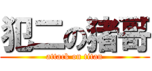 犯二の猪哥 (attack on titan)