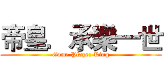 帝皇．承樂一世 (Game Player King)