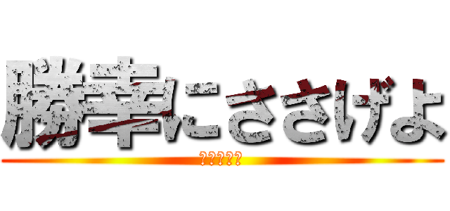 勝幸にささげよ (勝利＝幸せ)