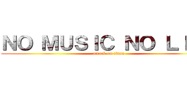 ＮＯ ＭＵＳＩＣ ＮＯ ＬＩＦＥ (attack on titan)