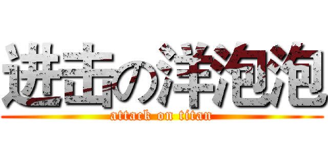 进击の洋泡泡 (attack on titan)