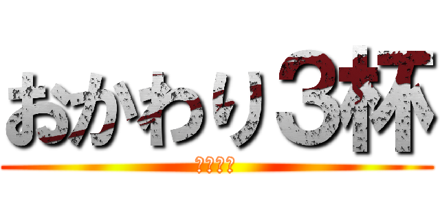 おかわり３杯 (カラコン)