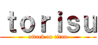 ｔｏｒｉｓｕ (attack on titan)