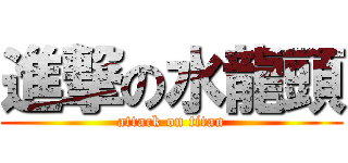進撃の水龍頭 (attack on titan)