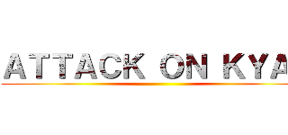 ＡＴＴＡＣＫ ＯＮ ＫＹＡＴ ()