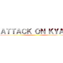 ＡＴＴＡＣＫ ＯＮ ＫＹＡＴ ()