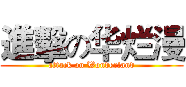 進擊の华烂漫 (attack on Wonderland)