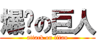 爆擊の巨人 (attack on titan)