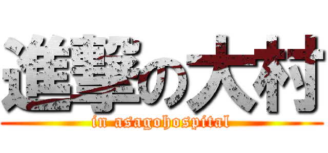 進撃の大村 (in asagohospital)