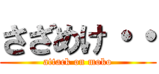 さざめけ・・ (attack on moko)