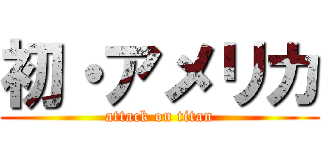 初・アメリカ (attack on titan)