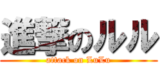 進撃のルル (attack on LuLu)