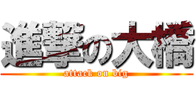 進撃の大橋 (attack on big)