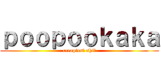 ｐｏｏｐｏｏｋａｋａ (creapiest shit)