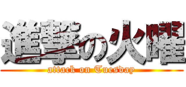 進撃の火曜 (attack on Tuesday)