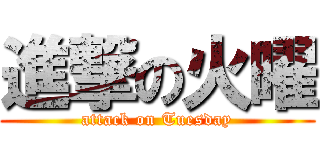 進撃の火曜 (attack on Tuesday)