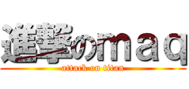 進撃のｍａｑ (attack on titan)