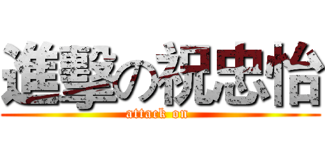 進擊の祝忠怡 (attack on )
