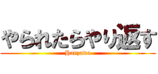 やられたらやり返す (Hanzawa)