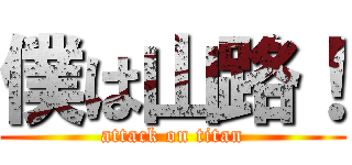 僕は山路！ (attack on titan)
