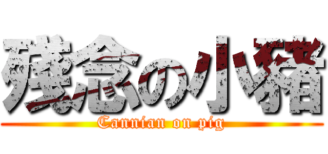 殘念の小豬 (Cannian on pig)