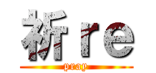 祈ｒｅ (pray)