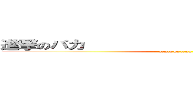 進撃のバカ                             (attack on titan)