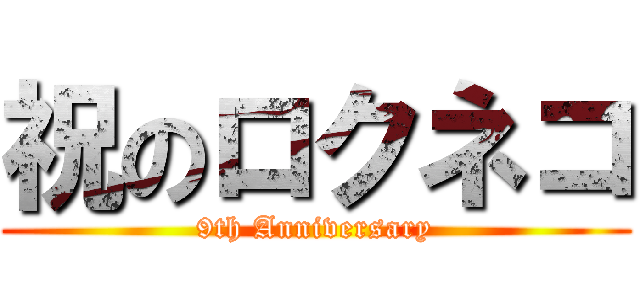 祝のロクネコ (9th Anniversary)