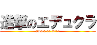 進撃のエデュクラ (attack on titan)