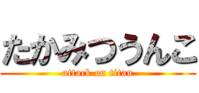 たかみつうんこ (attack on titan)