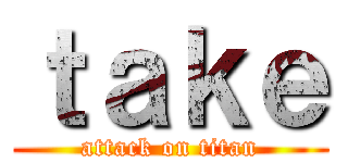 ｔａｋｅ (attack on titan)