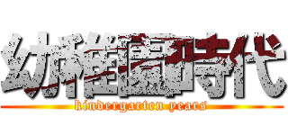 幼稚園時代 (kindergarten years)