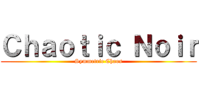 Ｃｈａｏｔｉｃ Ｎｏｉｒ (Symmetric Chaos)