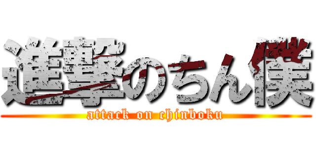 進撃のちん僕 (attack on chinboku)