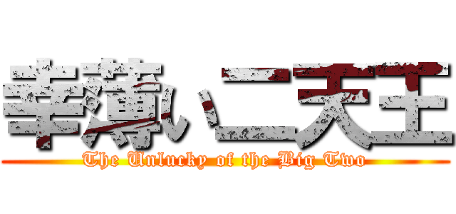 幸薄い二天王 (The Unlucky of the Big Two)
