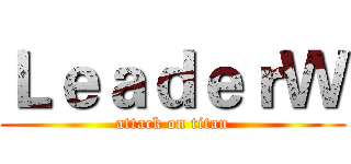 ＬｅａｄｅｒＷ (attack on titan)