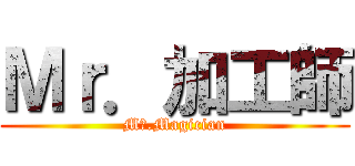Ｍｒ．加工師 (Mｒ.Magician)