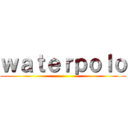 ｗａｔｅｒｐｏｌｏ ()