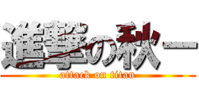 進撃の秋－ (attack on titan)