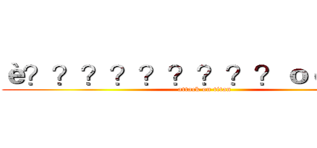è？？？？？？？？？ｏ￠？？￥ (attack on titan)