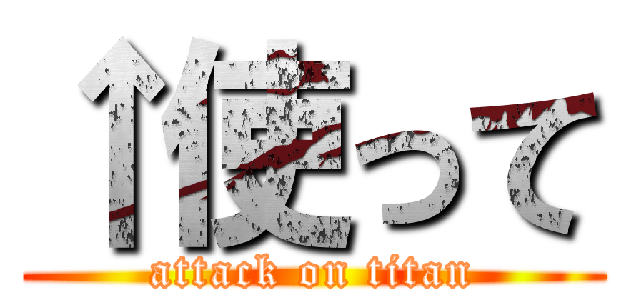 ↑使って (attack on titan)