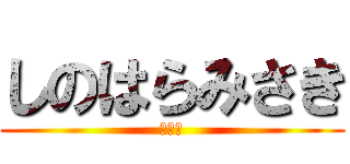 しのはらみさき (びっち)