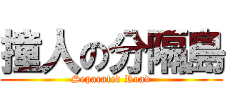 撞人の分隔島 (Separated Road)
