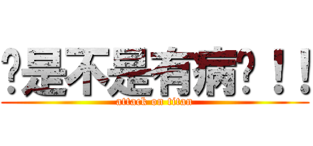 你是不是有病啊！！ (attack on titan)