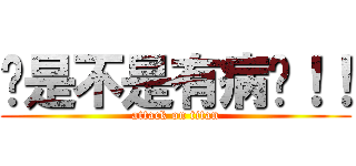 你是不是有病啊！！ (attack on titan)