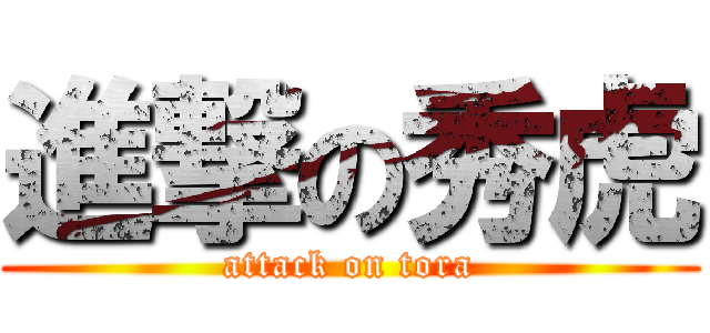 進撃の秀虎 (attack on tora)