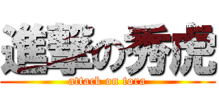 進撃の秀虎 (attack on tora)